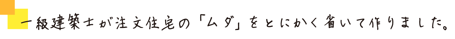 一級建築士が注文住宅の「無駄」をとにかく省いて作りました